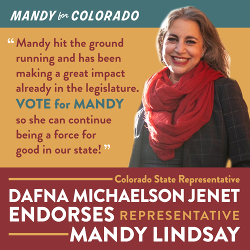 mandy for colorado. Mandy hit the ground running and has been making a great impact already in the legislature. Vote for Mandy so she can continue being a force for good in our state!" Colorado State Representative Dafna Michaelson Jenet ENDORSES Representative Mandy Lindsay - Picture of Dafna Michaelson Jenet